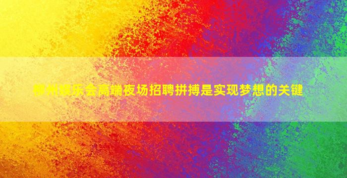 柳州娱乐会高端夜场招聘拼搏是实现梦想的关键