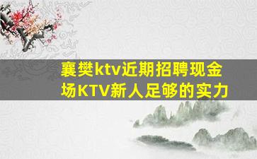襄樊ktv近期招聘现金场KTV新人足够的实力